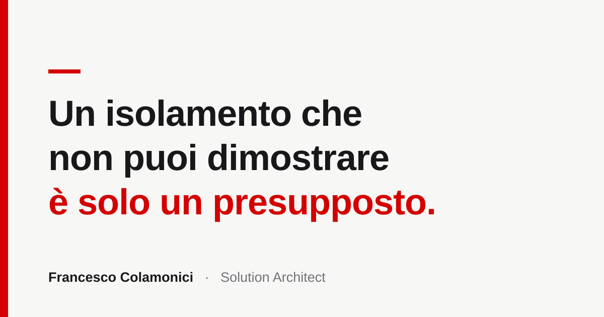 Un isolamento che non puoi dimostrare è solo un presupposto